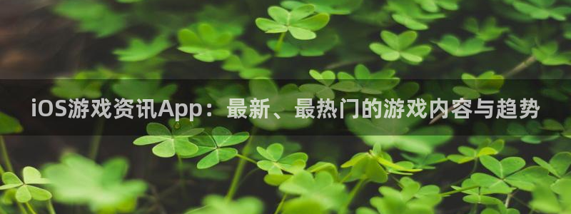 多彩娱乐4开户：iOS游戏资讯App：最新、最热门的游戏内容