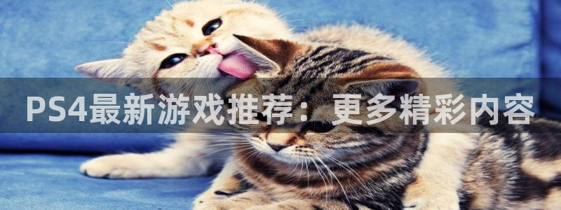 多彩娱乐网页登录入口官网：PS4最新游戏推荐：更多精彩内容